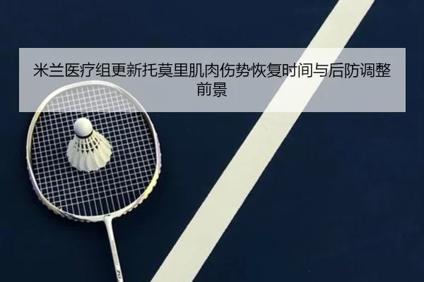 米兰医疗组更新托莫里肌肉伤势恢复时间与后防调整前景