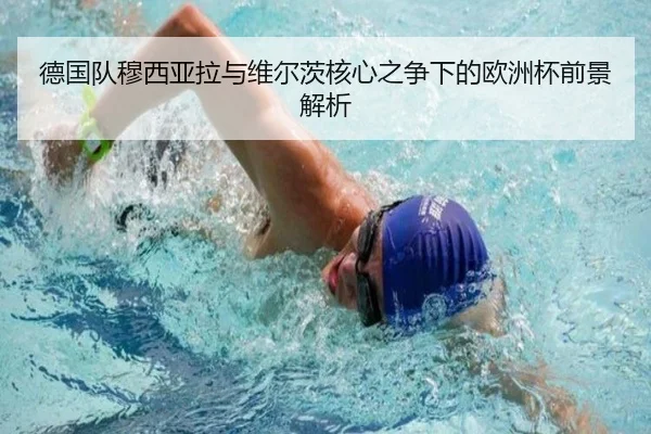 德国队穆西亚拉与维尔茨核心之争下的欧洲杯前景解析