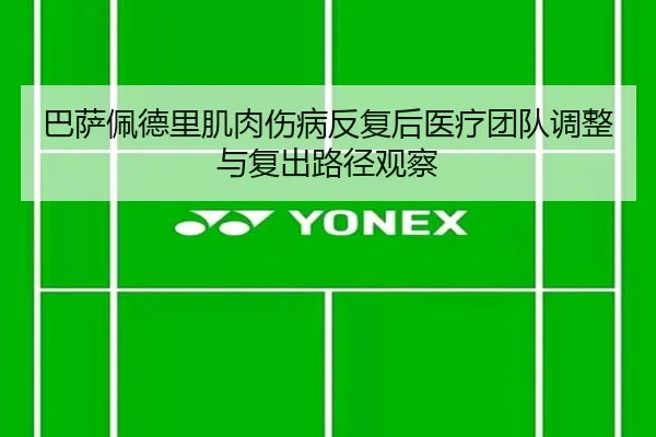 巴萨佩德里肌肉伤病反复后医疗团队调整与复出路径观察