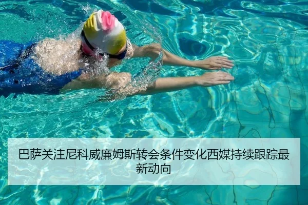 巴萨关注尼科威廉姆斯转会条件变化西媒持续跟踪最新动向