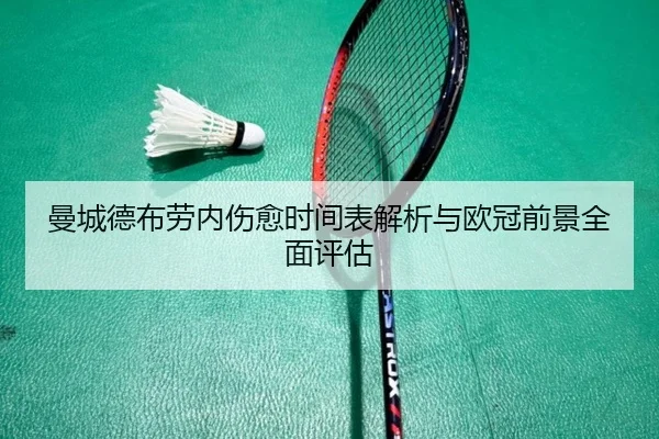 曼城德布劳内伤愈时间表解析与欧冠前景全面评估
