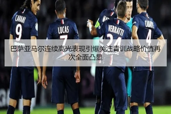 巴萨亚马尔连续高光表现引爆关注青训战略价值再次全面凸显