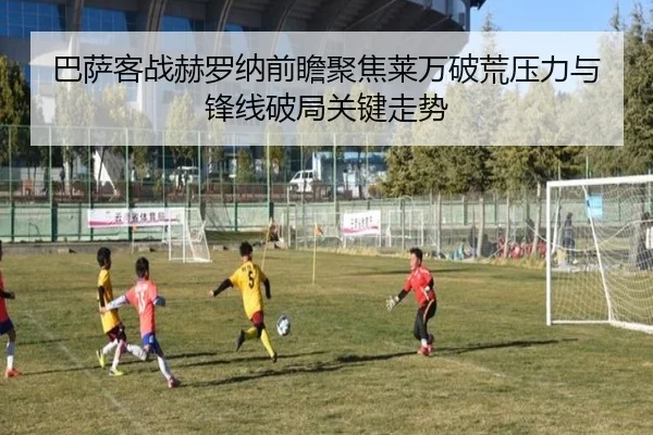 巴萨客战赫罗纳前瞻聚焦莱万破荒压力与锋线破局关键走势