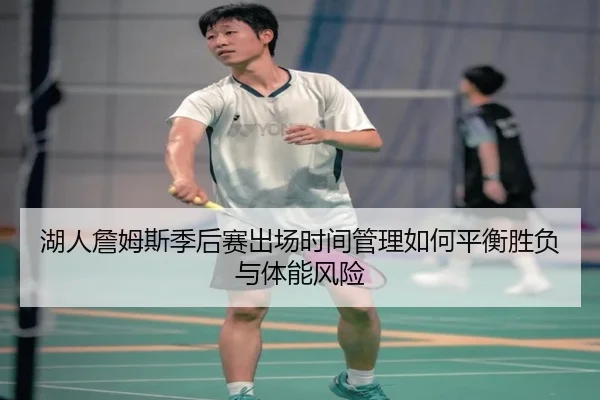 湖人詹姆斯季后赛出场时间管理如何平衡胜负与体能风险