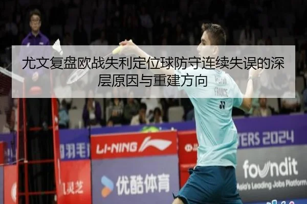 尤文复盘欧战失利定位球防守连续失误的深层原因与重建方向（kaiyun）