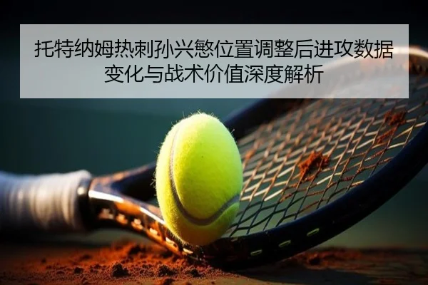 托特纳姆热刺孙兴慜位置调整后进攻数据变化与战术价值深度解析