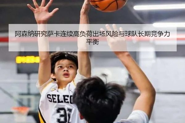 阿森纳研究萨卡连续高负荷出场风险与球队长期竞争力平衡