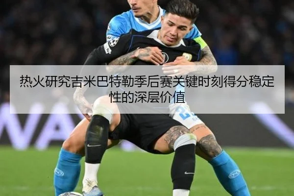 热火研究吉米巴特勒季后赛关键时刻得分稳定性的深层价值