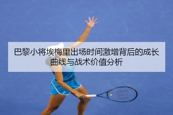 巴黎小将埃梅里出场时间激增背后的成长曲线与战术价值分析