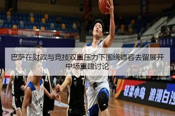 巴萨在财政与竞技双重压力下围绕德容去留展开中场重建讨论