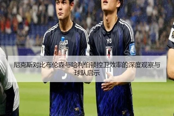 尼克斯对比布伦森与哈利伯顿控卫效率的深度观察与球队启示