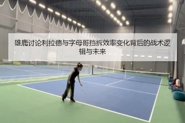 雄鹿讨论利拉德与字母哥挡拆效率变化背后的战术逻辑与未来