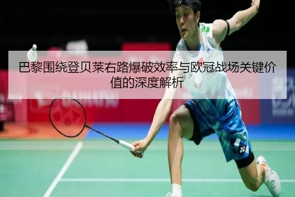 巴黎围绕登贝莱右路爆破效率与欧冠战场关键价值的深度解析