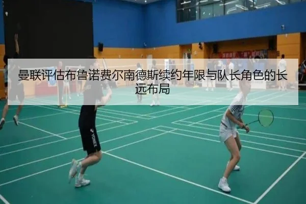 曼联评估布鲁诺费尔南德斯续约年限与队长角色的长远布局