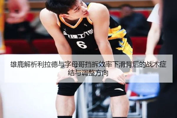 雄鹿解析利拉德与字母哥挡拆效率下滑背后的战术症结与调整方向
