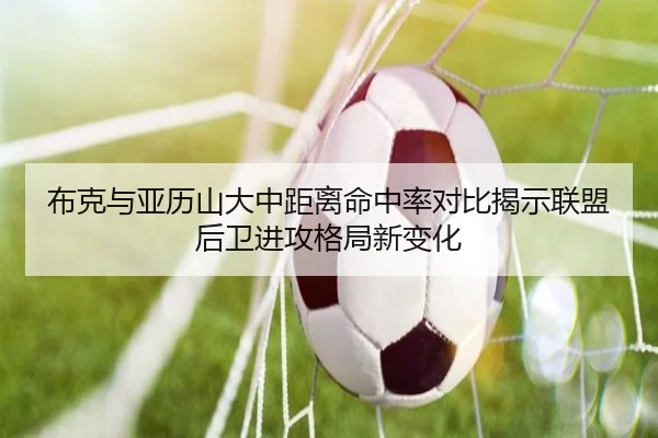 布克与亚历山大中距离命中率对比揭示联盟后卫进攻格局新变化