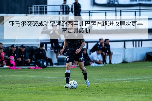 亚马尔突破成功率领跑西甲让巴萨右路进攻层次更丰富更具威胁