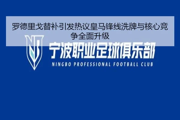 罗德里戈替补引发热议皇马锋线洗牌与核心竞争全面升级