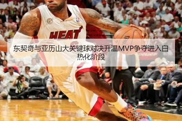 东契奇与亚历山大关键球对决升温MVP争夺进入白热化阶段